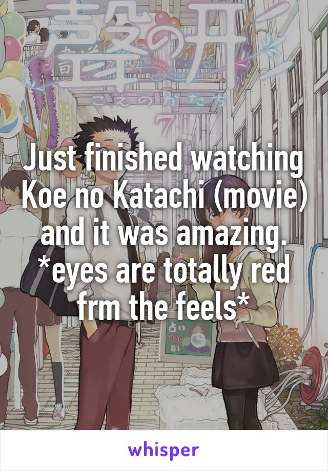 Just finished watching Koe no Katachi (movie) and it was amazing.
*eyes are totally red frm the feels*