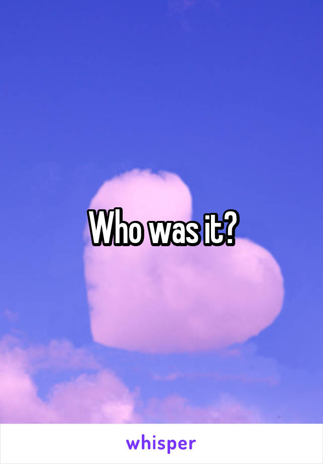 Who was it?