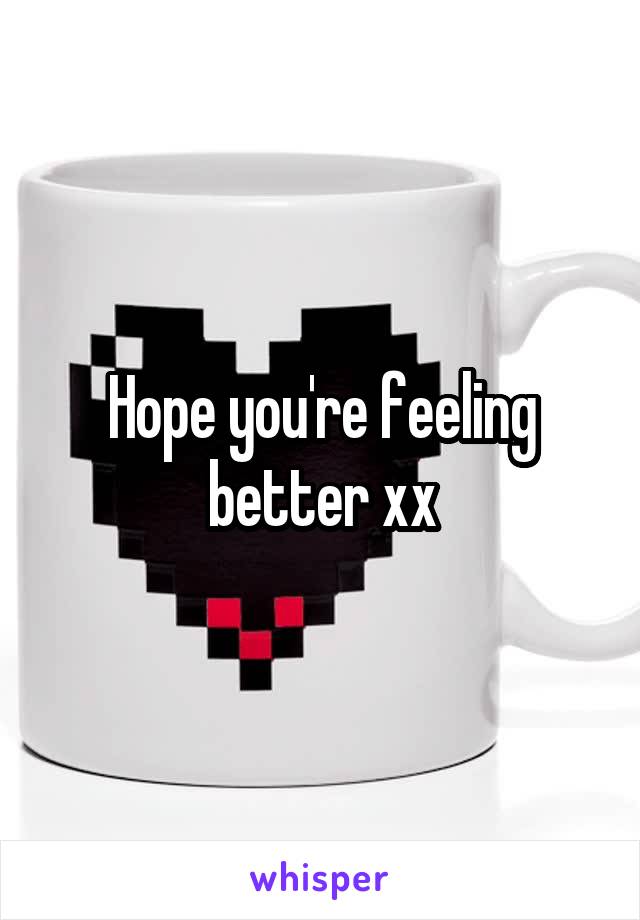 Hope you're feeling better xx