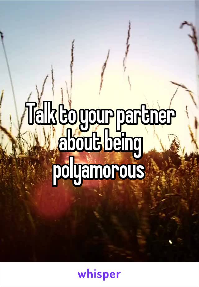 Talk to your partner about being polyamorous 