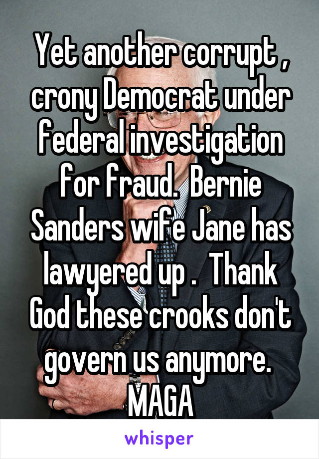 Yet another corrupt , crony Democrat under federal investigation for fraud.  Bernie Sanders wife Jane has lawyered up .  Thank God these crooks don't govern us anymore.  MAGA