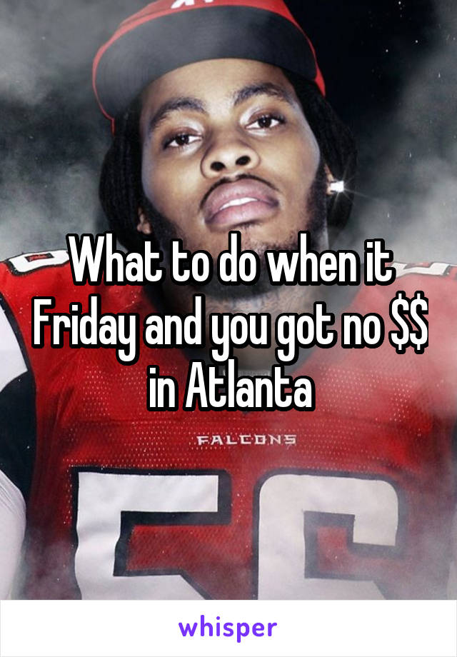 What to do when it Friday and you got no $$ in Atlanta