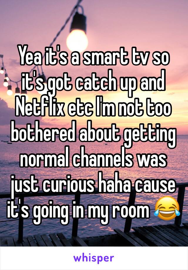 Yea it's a smart tv so it's got catch up and Netflix etc I'm not too bothered about getting normal channels was just curious haha cause it's going in my room 😂