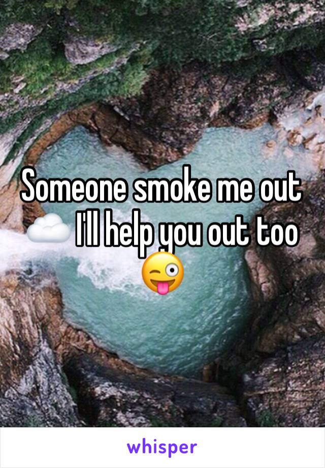 Someone smoke me out ☁️ I'll help you out too 😜