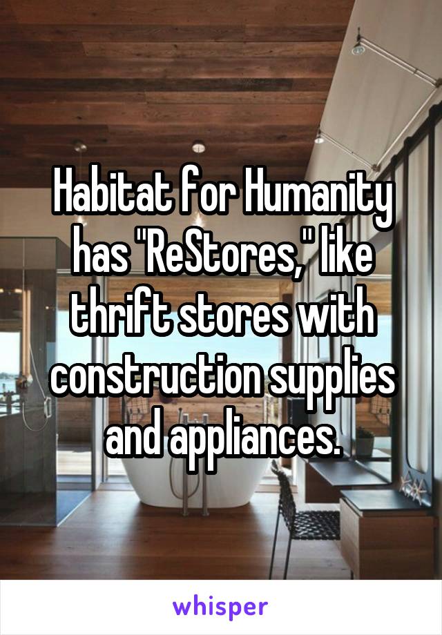 Habitat for Humanity has "ReStores," like thrift stores with construction supplies and appliances.
