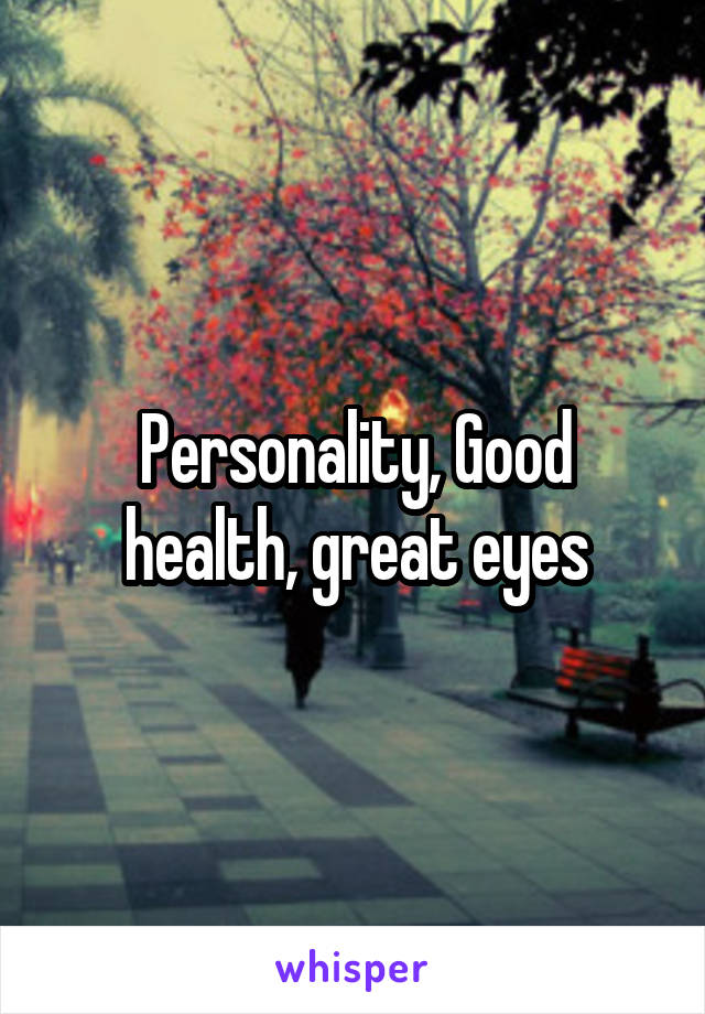 Personality, Good health, great eyes