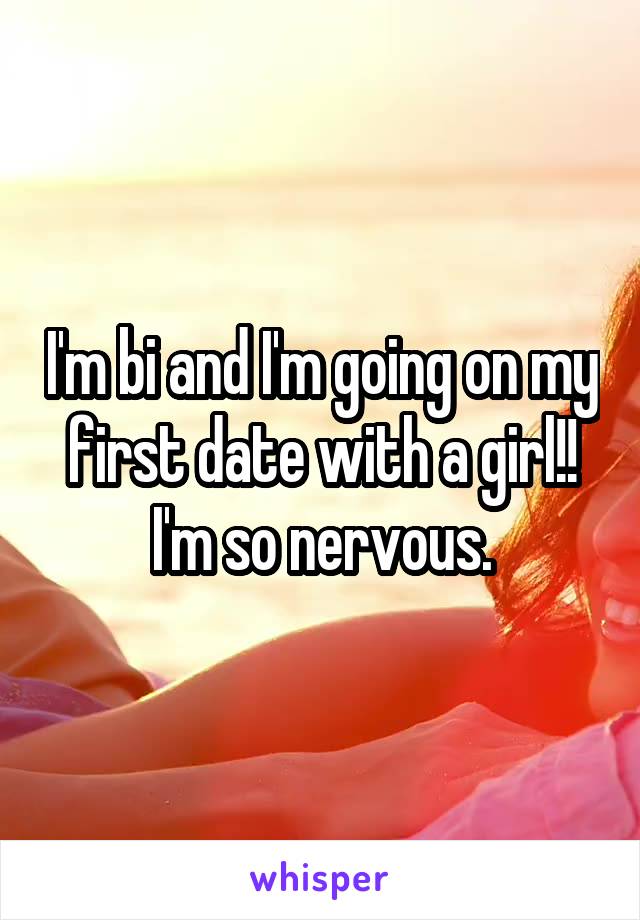 I'm bi and I'm going on my first date with a girl!! I'm so nervous.