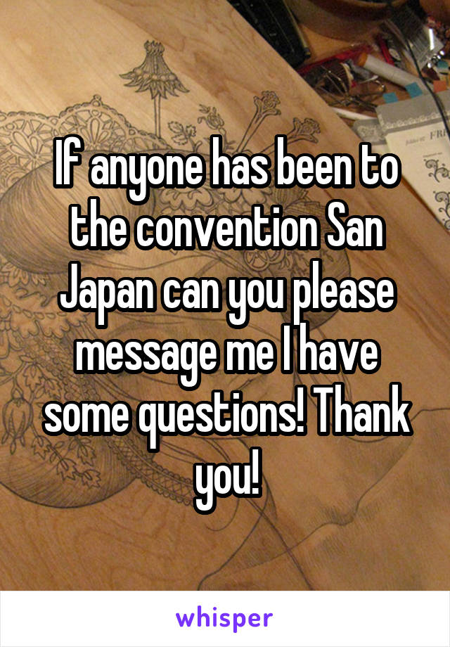 If anyone has been to the convention San Japan can you please message me I have some questions! Thank you!