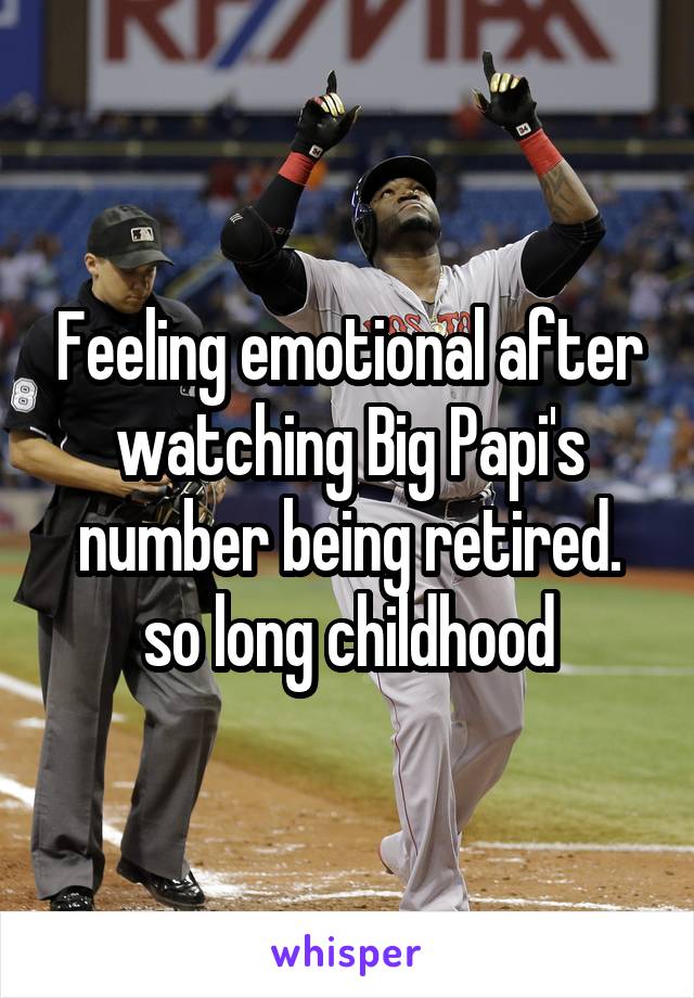 Feeling emotional after watching Big Papi's number being retired. so long childhood