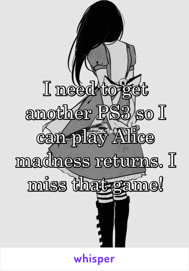 I need to get another PS3 so I can play Alice madness returns. I miss that game!