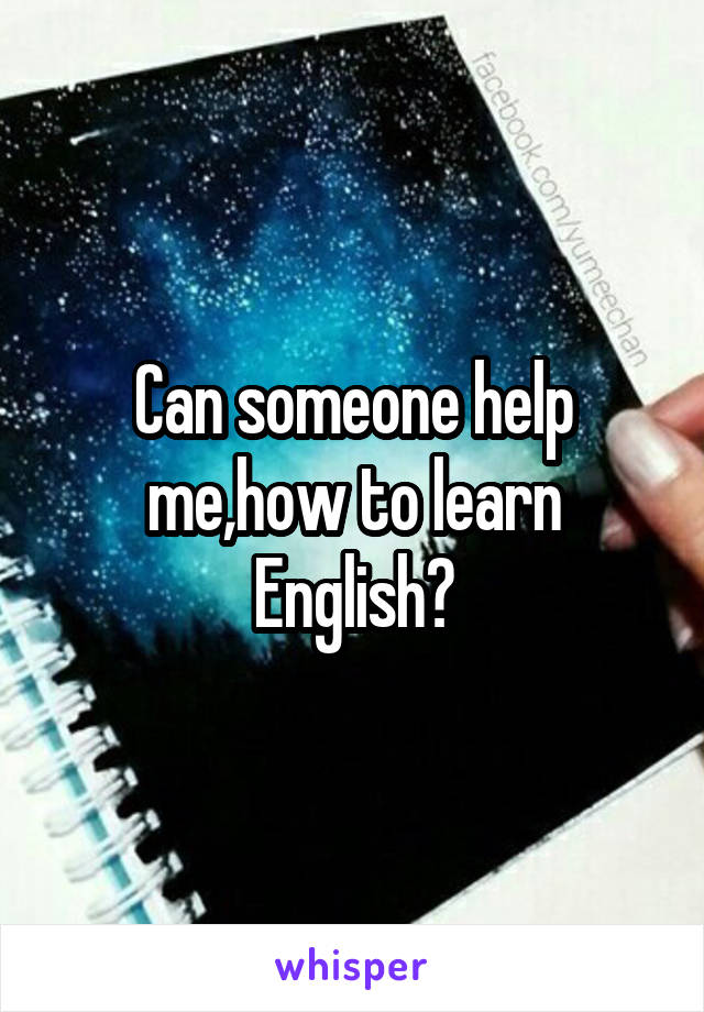 Can someone help me,how to learn English?