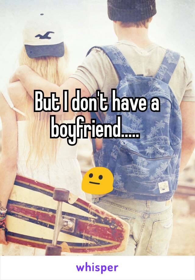 But I don't have a boyfriend..... 

😐