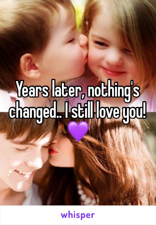 Years later, nothing's changed.. I still love you! 💜