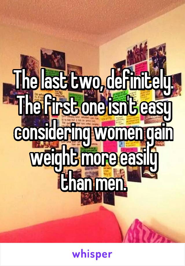 The last two, definitely. The first one isn't easy considering women gain weight more easily than men.