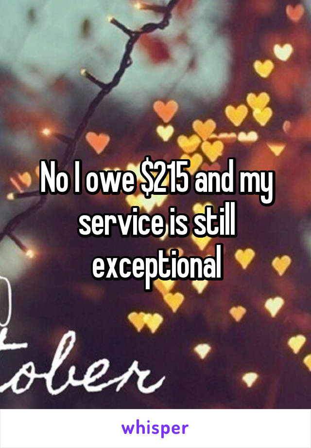 No I owe $215 and my service is still exceptional