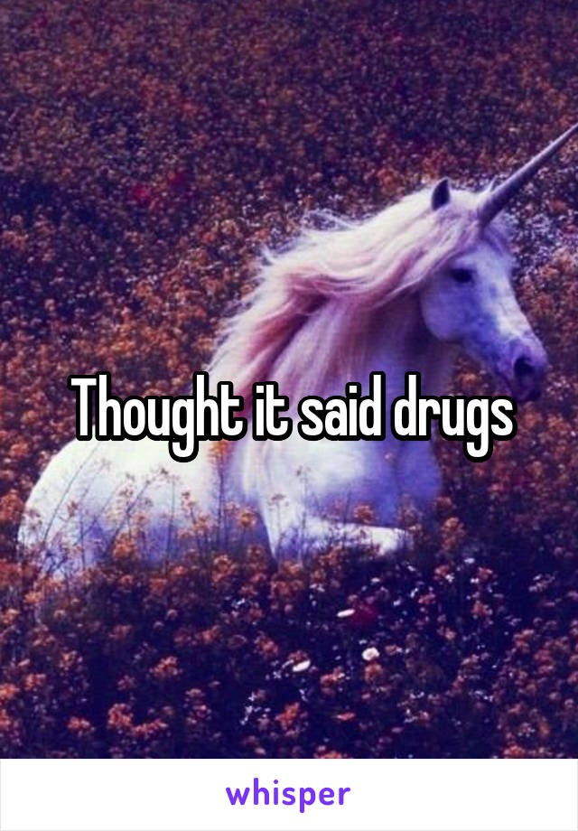 Thought it said drugs