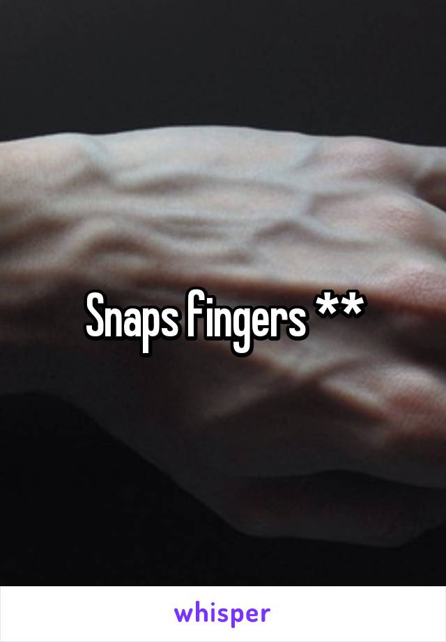 Snaps fingers **