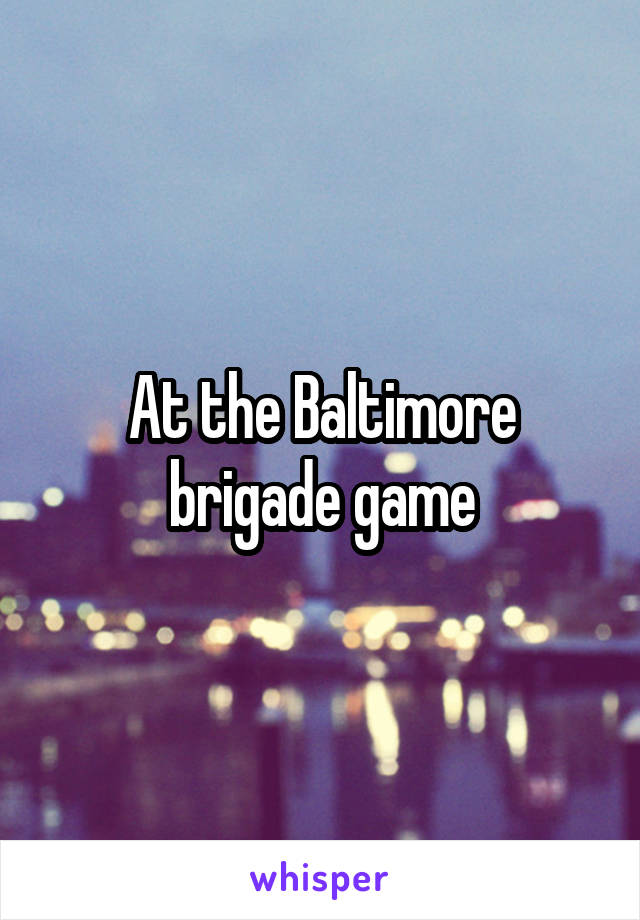 At the Baltimore brigade game