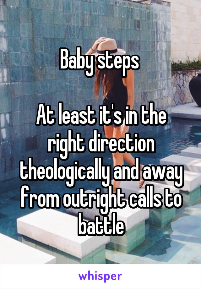 Baby steps 

At least it's in the right direction theologically and away from outright calls to battle