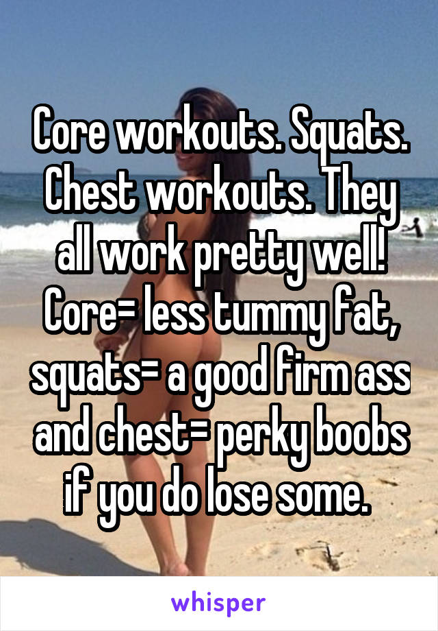 Core workouts. Squats. Chest workouts. They all work pretty well! Core= less tummy fat, squats= a good firm ass and chest= perky boobs if you do lose some. 