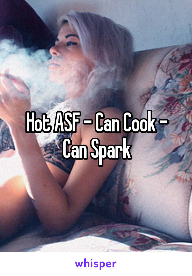 Hot ASF - Can Cook - Can Spark
