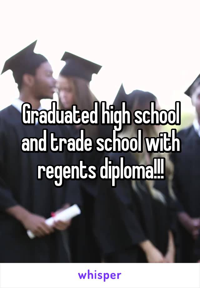 Graduated high school and trade school with regents diploma!!!