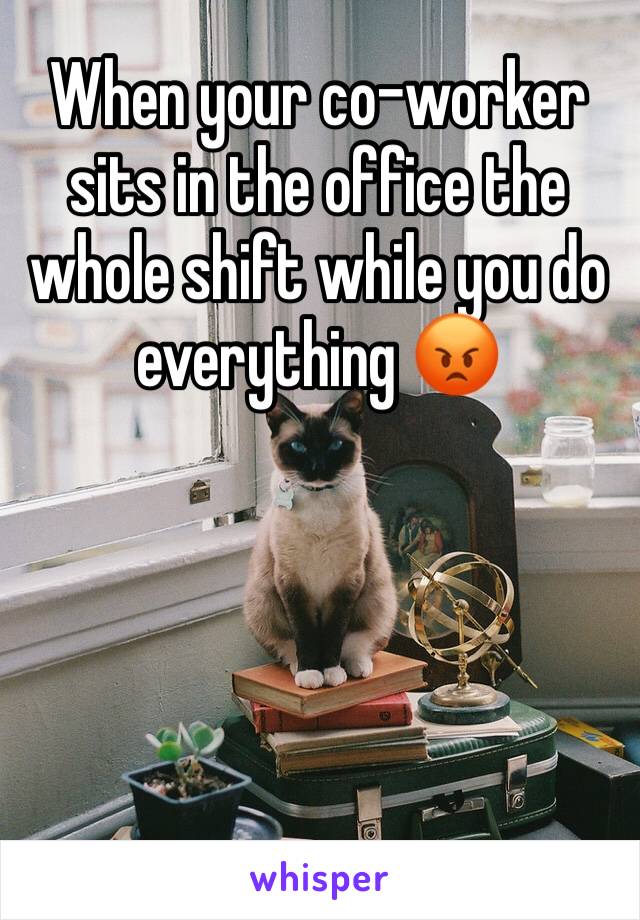 When your co-worker sits in the office the whole shift while you do everything 😡