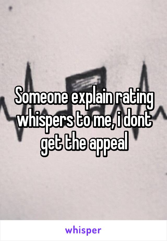Someone explain rating whispers to me, i dont get the appeal