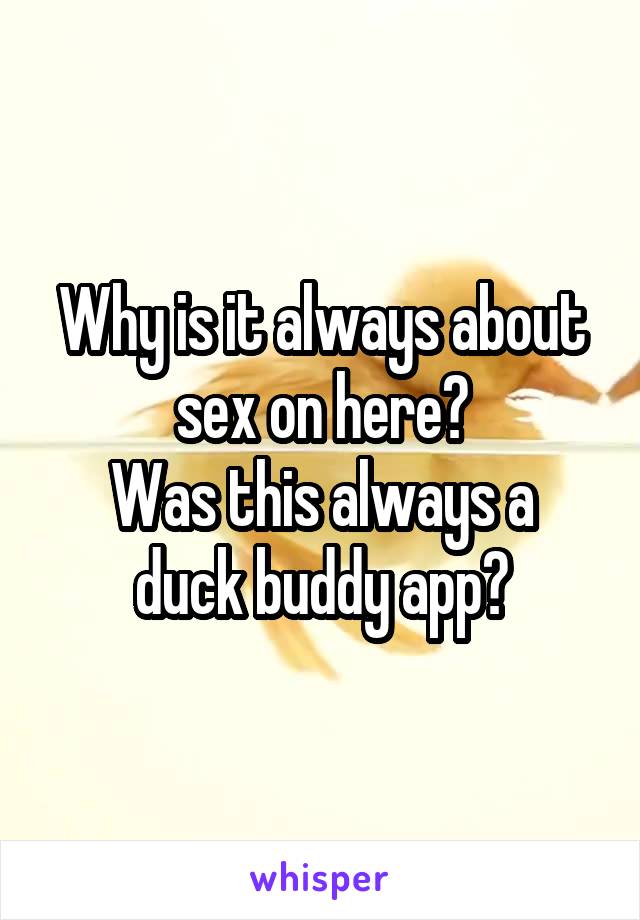 Why is it always about sex on here?
Was this always a duck buddy app?
