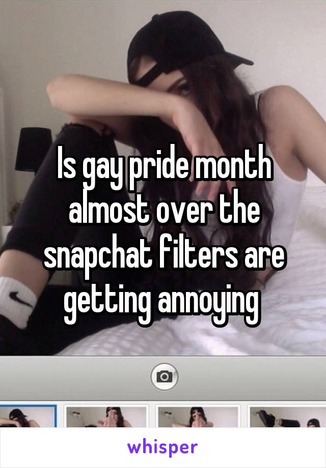Is gay pride month almost over the snapchat filters are getting annoying 