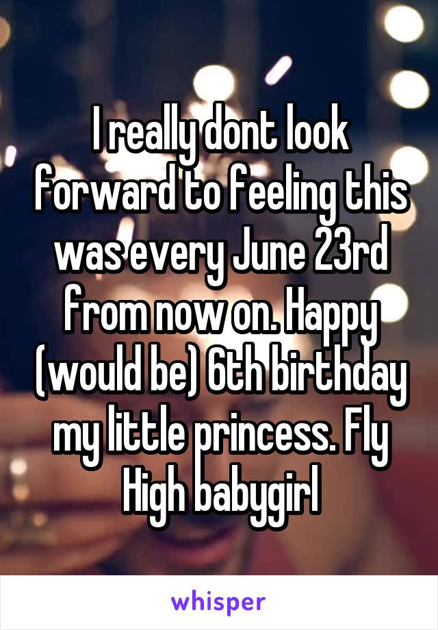 I really dont look forward to feeling this was every June 23rd from now on. Happy (would be) 6th birthday my little princess. Fly High babygirl