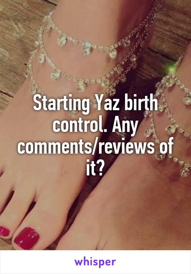 Starting Yaz birth control. Any comments/reviews of it?