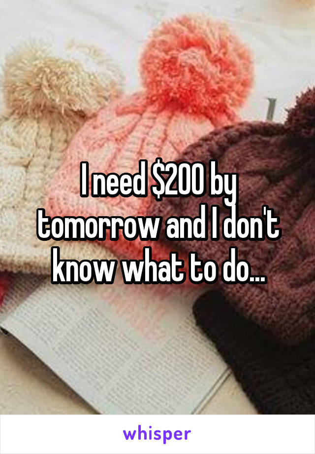 I need $200 by tomorrow and I don't know what to do...