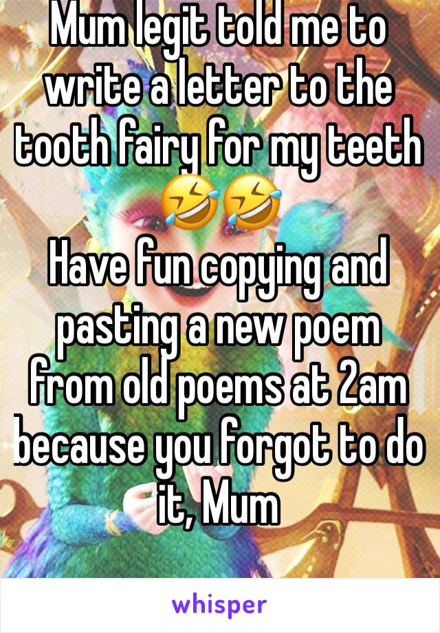 Mum legit told me to write a letter to the tooth fairy for my teeth 🤣🤣
Have fun copying and pasting a new poem from old poems at 2am because you forgot to do it, Mum