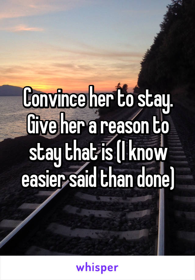 Convince her to stay. Give her a reason to stay that is (I know easier said than done)
