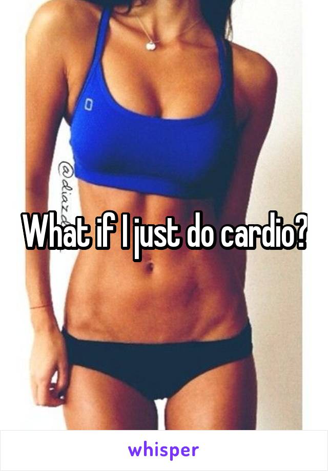 What if I just do cardio?