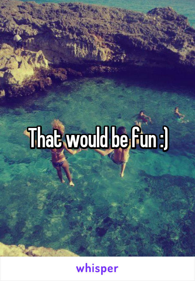 That would be fun :)