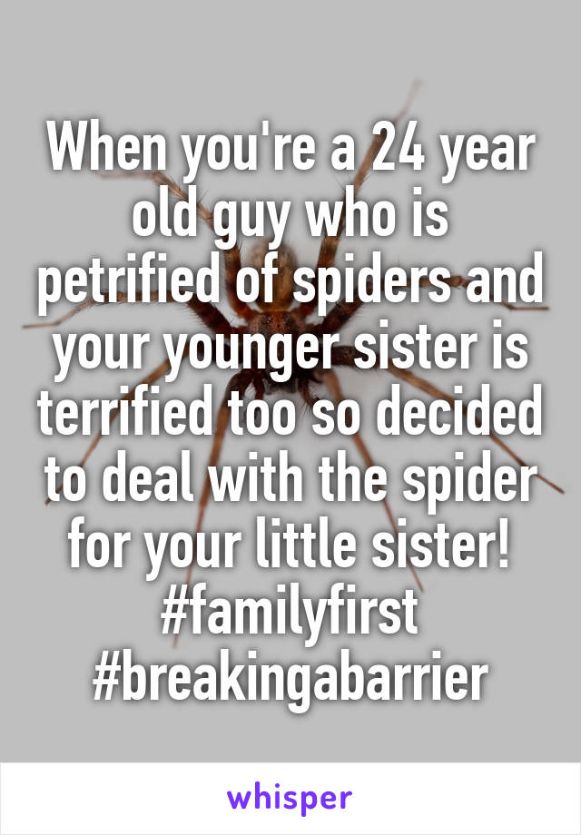 When you're a 24 year old guy who is petrified of spiders and your younger sister is terrified too so decided to deal with the spider for your little sister! #familyfirst #breakingabarrier