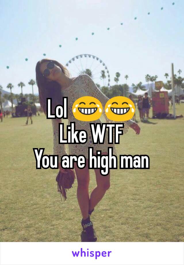 Lol 😂😂
Like WTF
You are high man