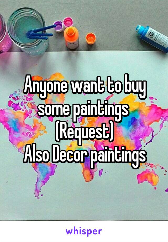 Anyone want to buy some paintings 
(Request)
Also Decor paintings