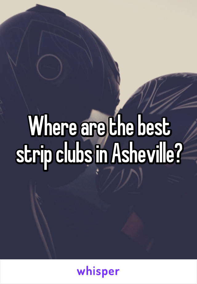 Where are the best strip clubs in Asheville?