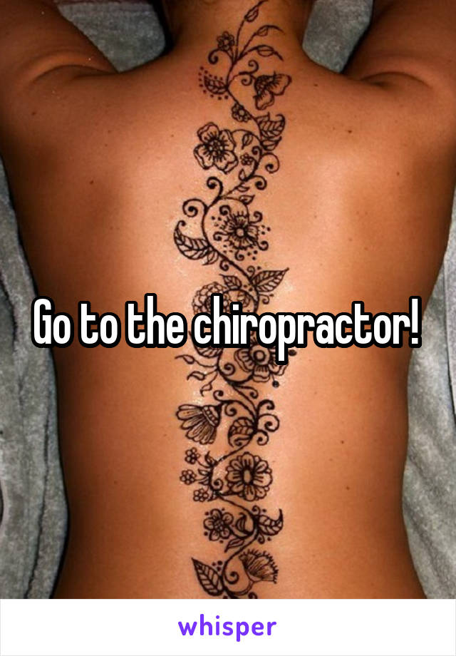 Go to the chiropractor! 