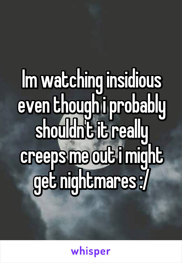 Im watching insidious even though i probably shouldn't it really creeps me out i might get nightmares :/