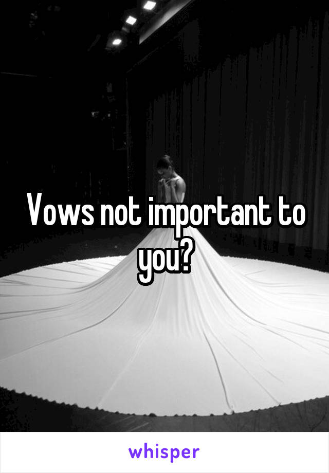 Vows not important to you?