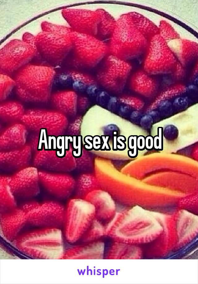 Angry sex is good