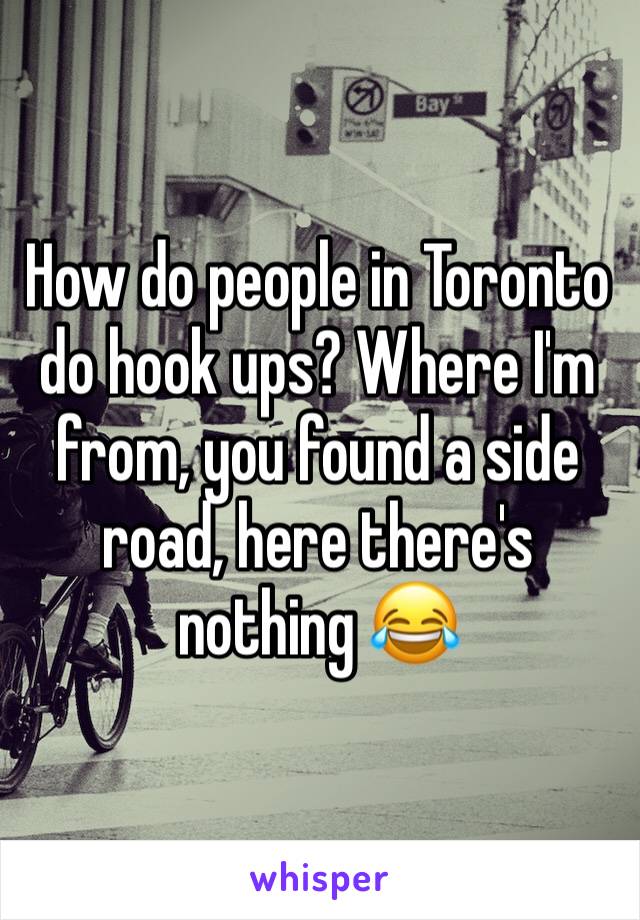 How do people in Toronto do hook ups? Where I'm from, you found a side road, here there's nothing 😂