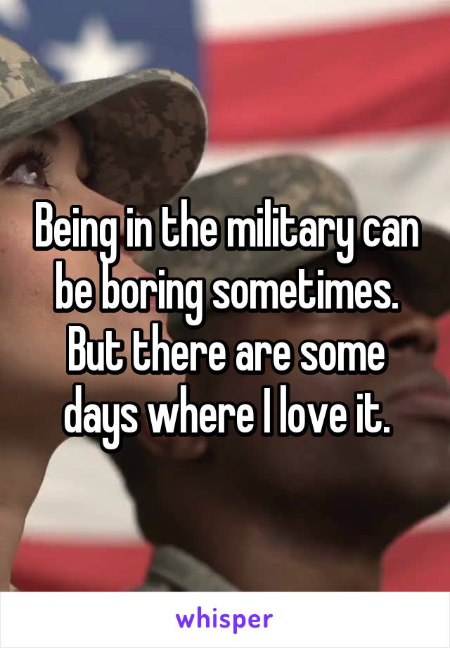 Being in the military can be boring sometimes. But there are some days where I love it.