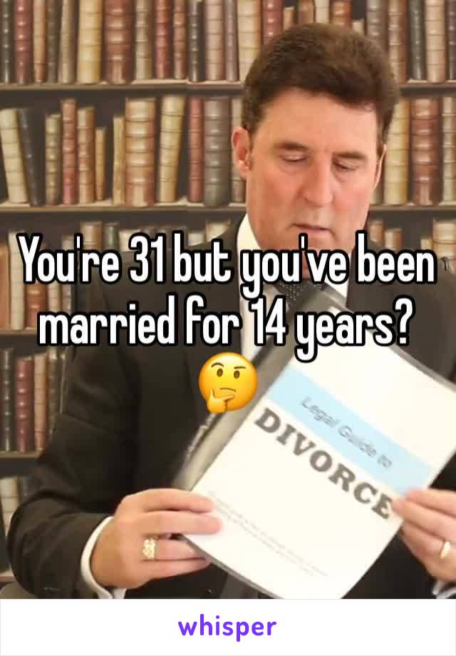 You're 31 but you've been married for 14 years?   🤔