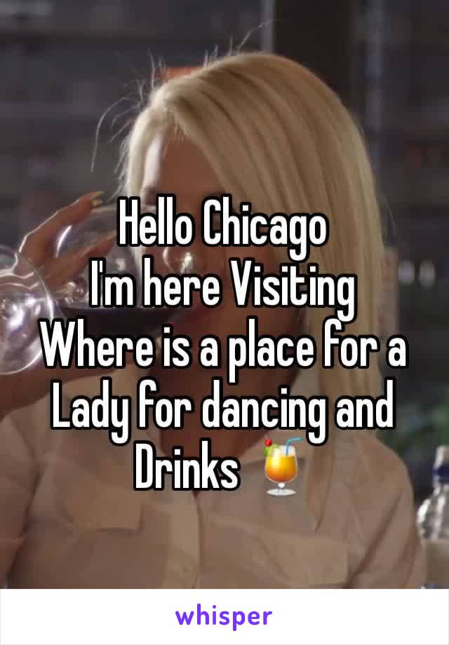 Hello Chicago 
I'm here Visiting 
Where is a place for a
Lady for dancing and Drinks 🍹 