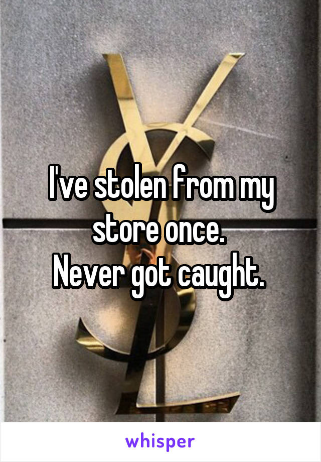 I've stolen from my store once. 
Never got caught. 